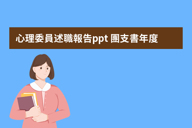 心理委員述職報告ppt 團支書年度工作總結(jié)精選5篇_團支書個人總結(jié)報告